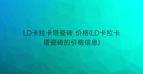 LD卡拉卡塔瓷砖 价格(LD卡拉卡塔瓷砖的价格信息)
